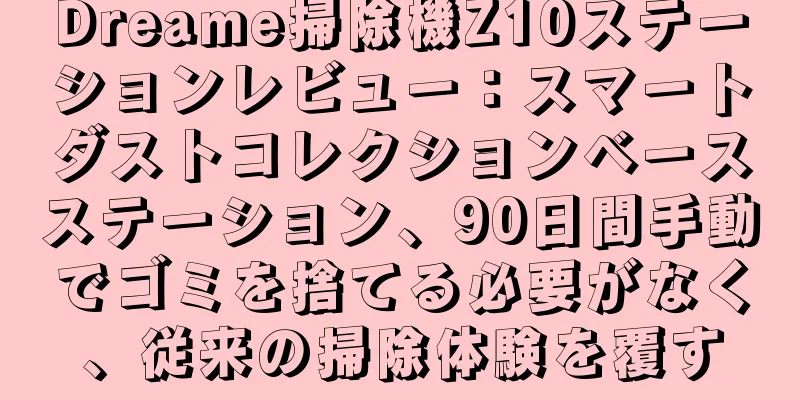 Dreame掃除機Z10ステーションレビュー：スマートダストコレクションベースステーション、90日間手動でゴミを捨てる必要がなく、従来の掃除体験を覆す