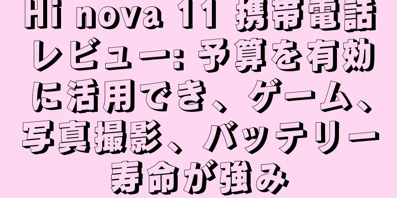 Hi nova 11 携帯電話レビュー: 予算を有効に活用でき、ゲーム、写真撮影、バッテリー寿命が強み