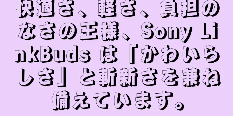快適さ、軽さ、負担のなさの王様、Sony LinkBuds は「かわいらしさ」と斬新さを兼ね備えています。