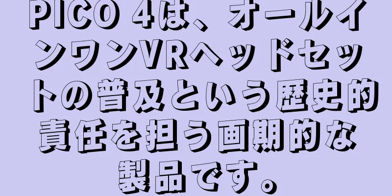 PICO 4は、オールインワンVRヘッドセットの普及という歴史的責任を担う画期的な製品です。