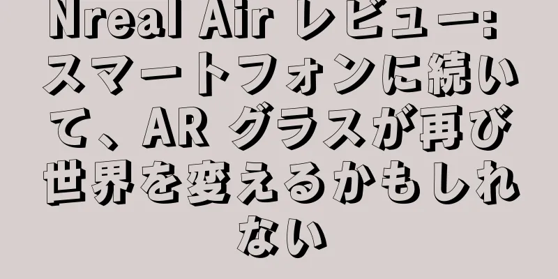 Nreal Air レビュー: スマートフォンに続いて、AR グラスが再び世界を変えるかもしれない