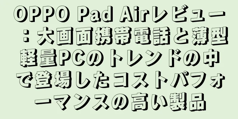 OPPO Pad Airレビュー：大画面携帯電話と薄型軽量PCのトレンドの中で登場したコストパフォーマンスの高い製品