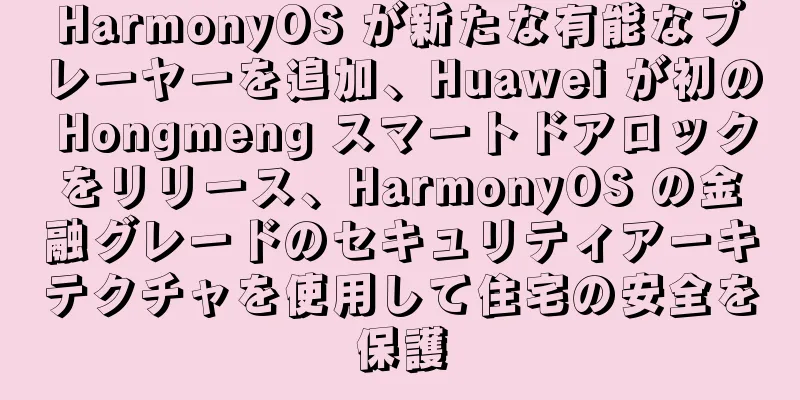 HarmonyOS が新たな有能なプレーヤーを追加、Huawei が初の Hongmeng スマートドアロックをリリース、HarmonyOS の金融グレードのセキュリティアーキテクチャを使用して住宅の安全を保護
