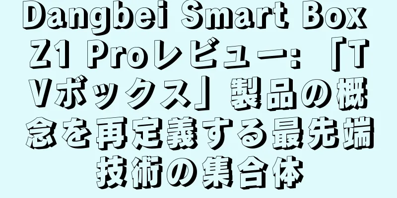 Dangbei Smart Box Z1 Proレビュー: 「TVボックス」製品の概念を再定義する最先端技術の集合体