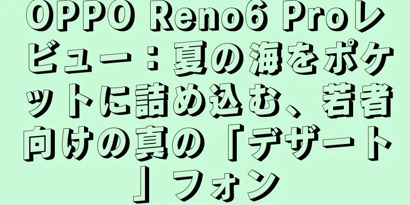 OPPO Reno6 Proレビュー：夏の海をポケットに詰め込む、若者向けの真の「デザート」フォン