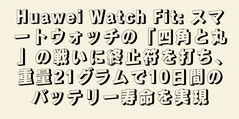 Huawei Watch Fit: スマートウォッチの「四角と丸」の戦いに終止符を打ち、重量21グラムで10日間のバッテリー寿命を実現