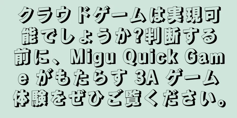 クラウドゲームは実現可能でしょうか?判断する前に、Migu Quick Game がもたらす 3A ゲーム体験をぜひご覧ください。