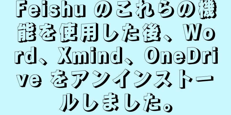 Feishu のこれらの機能を使用した後、Word、Xmind、OneDrive をアンインストールしました。