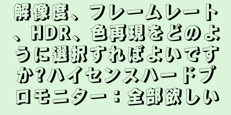 解像度、フレームレート、HDR、色再現をどのように選択すればよいですか?ハイセンスハードプロモニター：全部欲しい