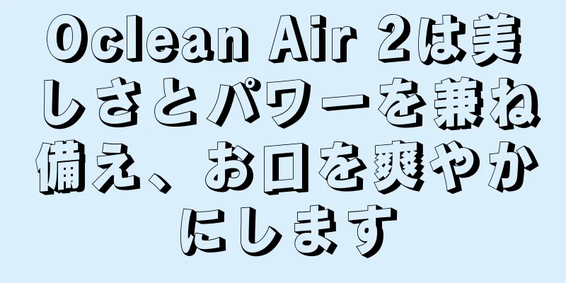 Oclean Air 2は美しさとパワーを兼ね備え、お口を爽やかにします