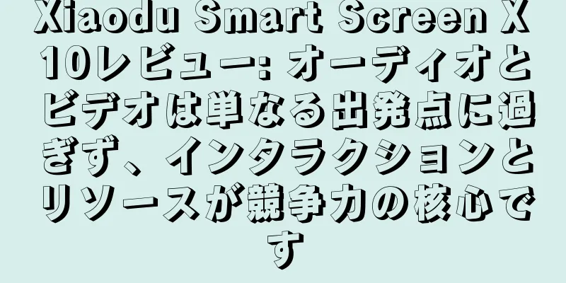 Xiaodu Smart Screen X10レビュー: オーディオとビデオは単なる出発点に過ぎず、インタラクションとリソースが競争力の核心です