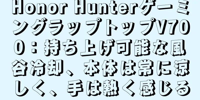 Honor HunterゲーミングラップトップV700：持ち上げ可能な風谷冷却、本体は常に涼しく、手は熱く感じる