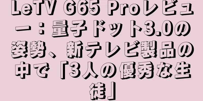 LeTV G65 Proレビュー：量子ドット3.0の姿勢、新テレビ製品の中で「3人の優秀な生徒」