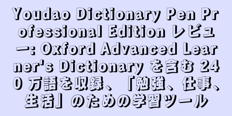 Youdao Dictionary Pen Professional Edition レビュー: Oxford Advanced Learner's Dictionary を含む 240 万語を収録、「勉強、仕事、生活」のための学習ツール
