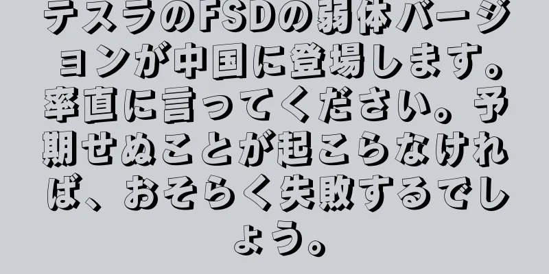 テスラのFSDの弱体バージョンが中国に登場します。率直に言ってください。予期せぬことが起こらなければ、おそらく失敗するでしょう。