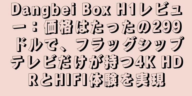 Dangbei Box H1レビュー：価格はたったの299ドルで、フラッグシップテレビだけが持つ4K HDRとHIFI体験を実現