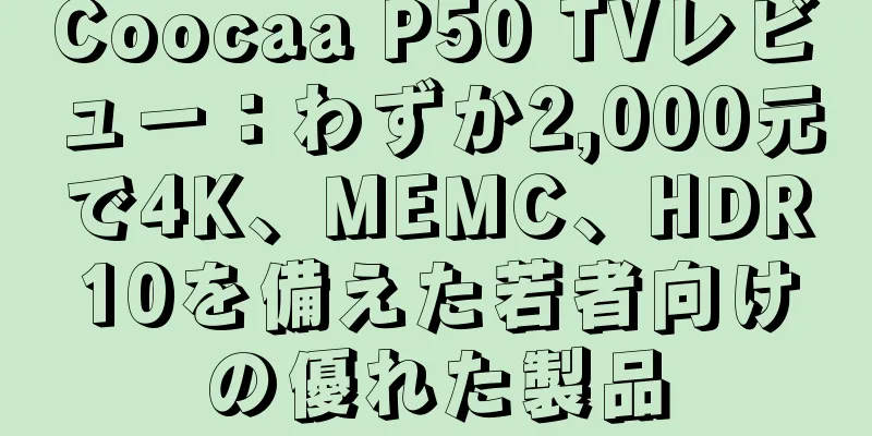 Coocaa P50 TVレビュー：わずか2,000元で4K、MEMC、HDR10を備えた若者向けの優れた製品