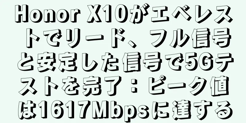 Honor X10がエベレストでリード、フル信号と安定した信号で5Gテストを完了：ピーク値は1617Mbpsに達する