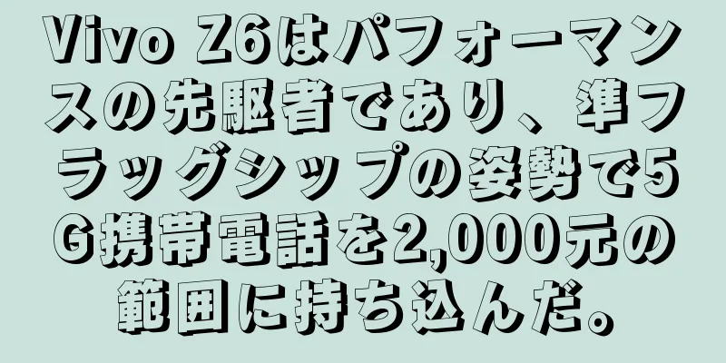 Vivo Z6はパフォーマンスの先駆者であり、準フラッグシップの姿勢で5G携帯電話を2,000元の範囲に持ち込んだ。