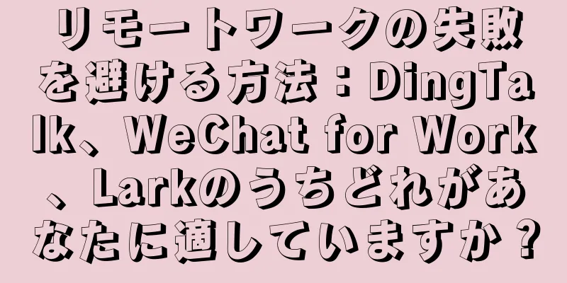 リモートワークの失敗を避ける方法：DingTalk、WeChat for Work、Larkのうちどれがあなたに適していますか？