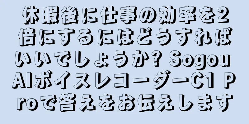 休暇後に仕事の効率を2倍にするにはどうすればいいでしょうか? Sogou AIボイスレコーダーC1 Proで答えをお伝えします