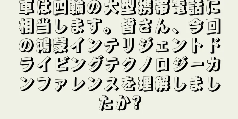 車は四輪の大型携帯電話に相当します。皆さん、今回の鴻蒙インテリジェントドライビングテクノロジーカンファレンスを理解しましたか?