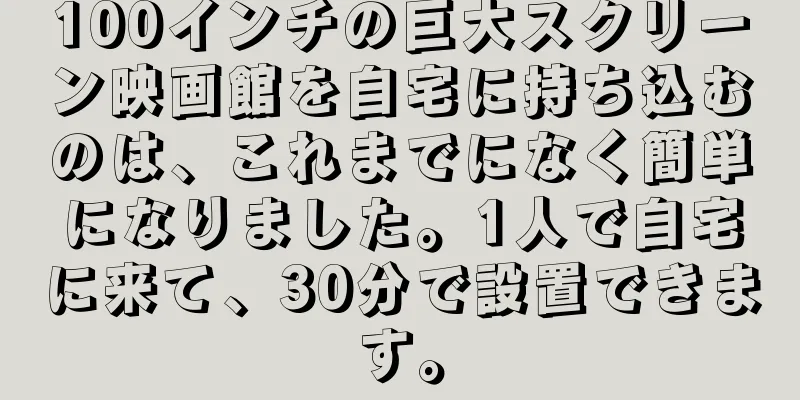 100インチの巨大スクリーン映画館を自宅に持ち込むのは、これまでになく簡単になりました。1人で自宅に来て、30分で設置できます。