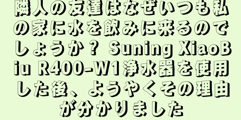 隣人の友達はなぜいつも私の家に水を飲みに来るのでしょうか？ Suning XiaoBiu R400-W1浄水器を使用した後、ようやくその理由が分かりました