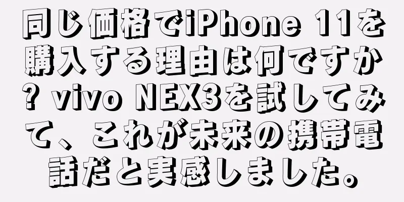 同じ価格でiPhone 11を購入する理由は何ですか? vivo NEX3を試してみて、これが未来の携帯電話だと実感しました。