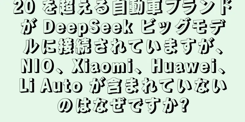 20 を超える自動車ブランドが DeepSeek ビッグモデルに接続されていますが、NIO、Xiaomi、Huawei、Li Auto が含まれていないのはなぜですか?