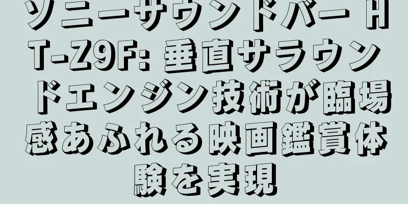 ソニーサウンドバー HT-Z9F: 垂直サラウンドエンジン技術が臨場感あふれる映画鑑賞体験を実現