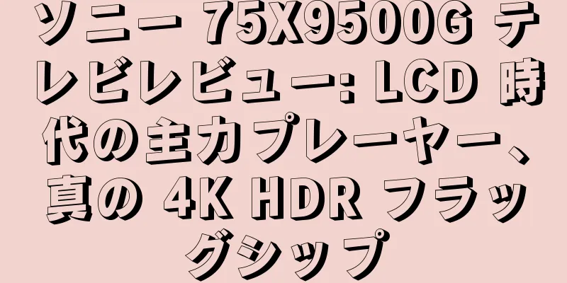 ソニー 75X9500G テレビレビュー: LCD 時代の主力プレーヤー、真の 4K HDR フラッグシップ