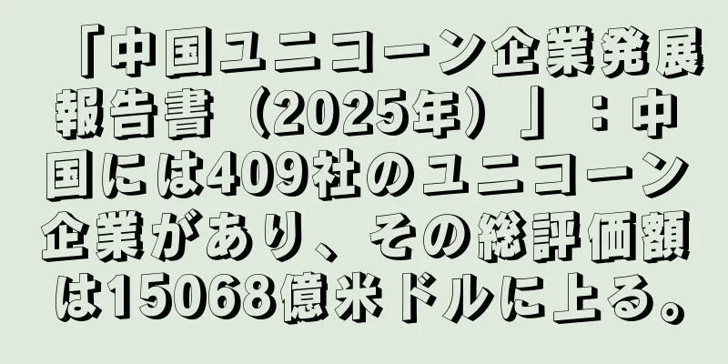 「中国ユニコーン企業発展報告書（2025年）」：中国には409社のユニコーン企業があり、その総評価額は15068億米ドルに上る。