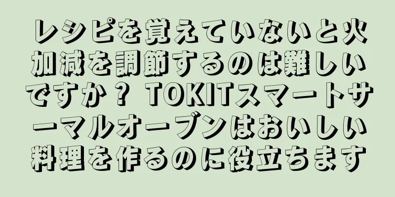 レシピを覚えていないと火加減を調節するのは難しいですか？ TOKITスマートサーマルオーブンはおいしい料理を作るのに役立ちます