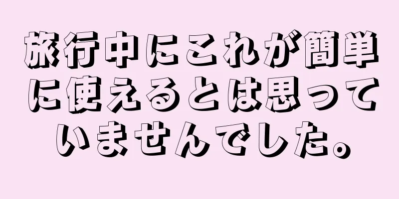 旅行中にこれが簡単に使えるとは思っていませんでした。