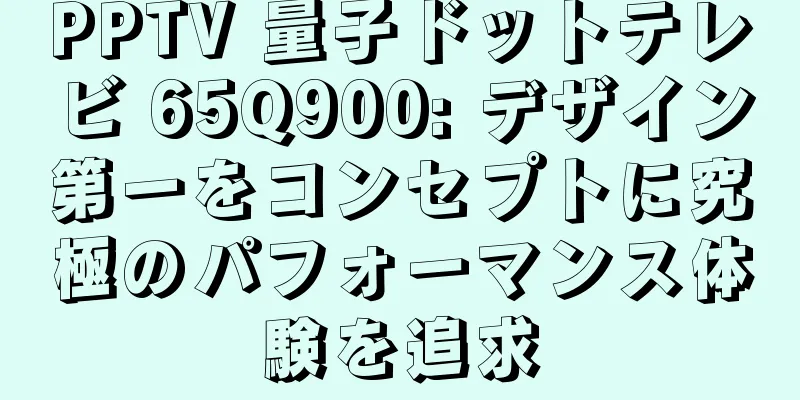 PPTV 量子ドットテレビ 65Q900: デザイン第一をコンセプトに究極のパフォーマンス体験を追求