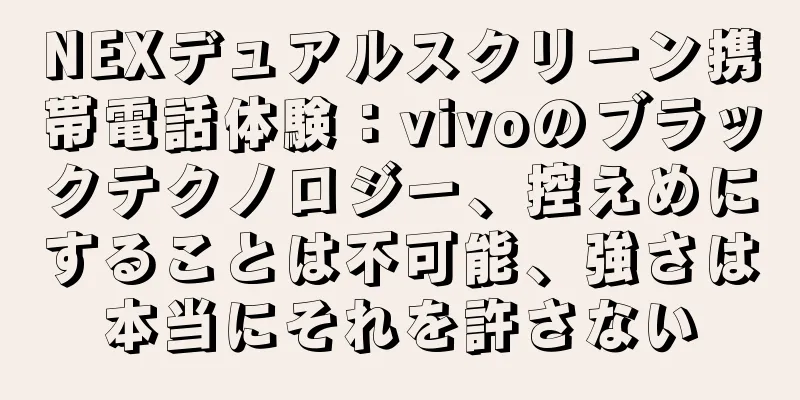 NEXデュアルスクリーン携帯電話体験：vivoのブラックテクノロジー、控えめにすることは不可能、強さは本当にそれを許さない