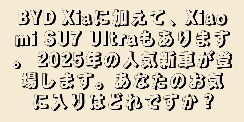 BYD Xiaに加えて、Xiaomi SU7 Ultraもあります。 2025年の人気新車が登場します。あなたのお気に入りはどれですか？