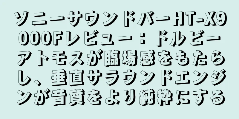 ソニーサウンドバーHT-X9000Fレビュー：ドルビーアトモスが臨場感をもたらし、垂直サラウンドエンジンが音質をより純粋にする