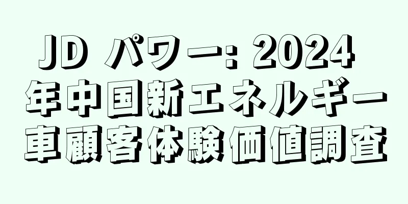 JD パワー: 2024 年中国新エネルギー車顧客体験価値調査