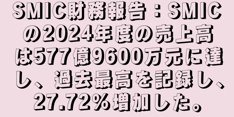 SMIC財務報告：SMICの2024年度の売上高は577億9600万元に達し、過去最高を記録し、27.72％増加した。