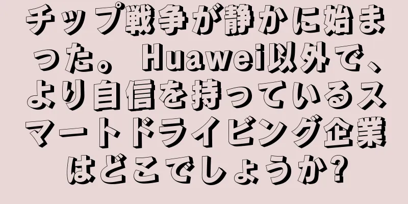 チップ戦争が静かに始まった。 Huawei以外で、より自信を持っているスマートドライビング企業はどこでしょうか?