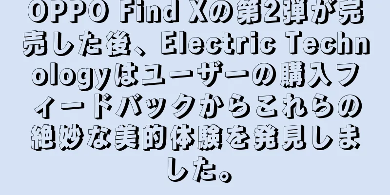 OPPO Find Xの第2弾が完売した後、Electric Technologyはユーザーの購入フィードバックからこれらの絶妙な美的体験を発見しました。
