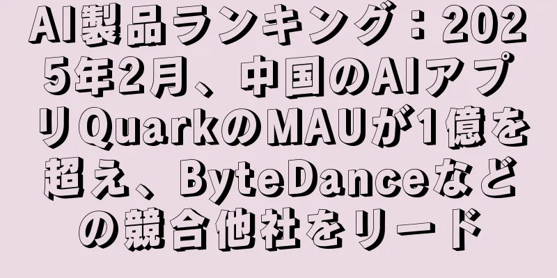 AI製品ランキング：2025年2月、中国のAIアプリQuarkのMAUが1億を超え、ByteDanceなどの競合他社をリード
