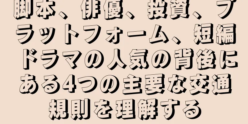 脚本、俳優、投資、プラットフォーム、短編ドラマの人気の背後にある4つの主要な交通規則を理解する