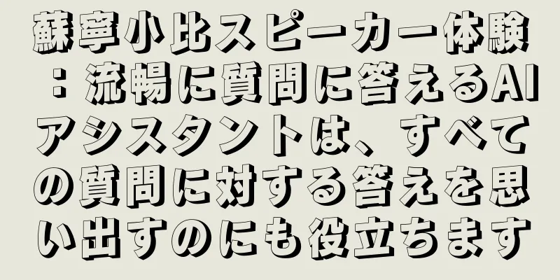 蘇寧小比スピーカー体験：流暢に質問に答えるAIアシスタントは、すべての質問に対する答えを思い出すのにも役立ちます