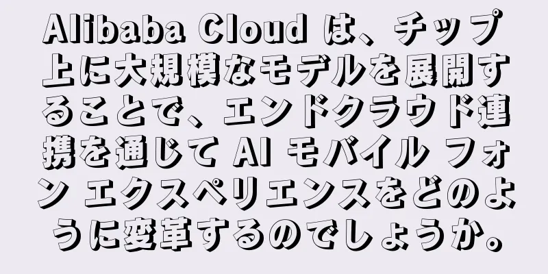 Alibaba Cloud は、チップ上に大規模なモデルを展開することで、エンドクラウド連携を通じて AI モバイル フォン エクスペリエンスをどのように変革するのでしょうか。