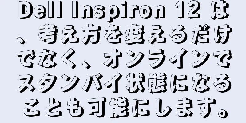 Dell Inspiron 12 は、考え方を変えるだけでなく、オンラインでスタンバイ状態になることも可能にします。