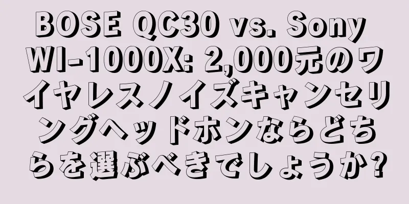 BOSE QC30 vs. Sony WI-1000X: 2,000元のワイヤレスノイズキャンセリングヘッドホンならどちらを選ぶべきでしょうか?