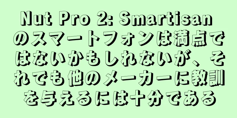 Nut Pro 2: Smartisan のスマートフォンは満点ではないかもしれないが、それでも他のメーカーに教訓を与えるには十分である